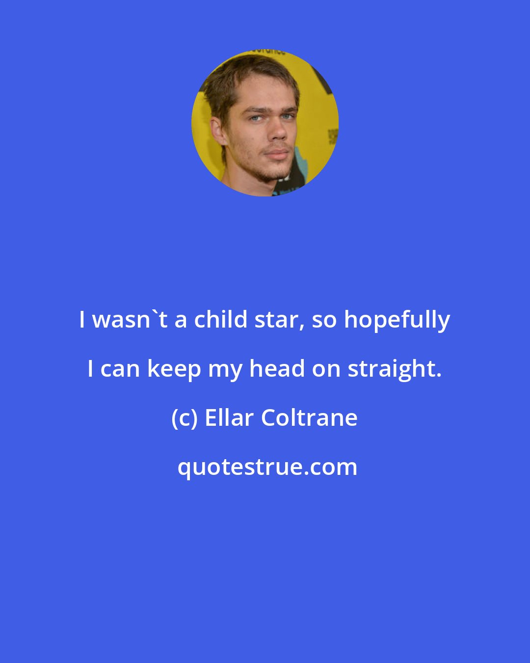 Ellar Coltrane: I wasn't a child star, so hopefully I can keep my head on straight.