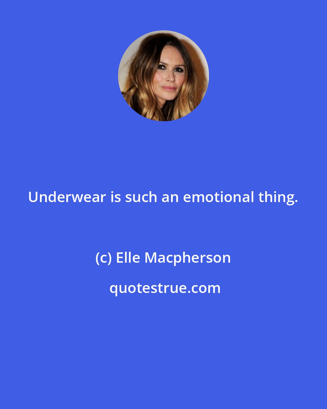 Elle Macpherson: Underwear is such an emotional thing.