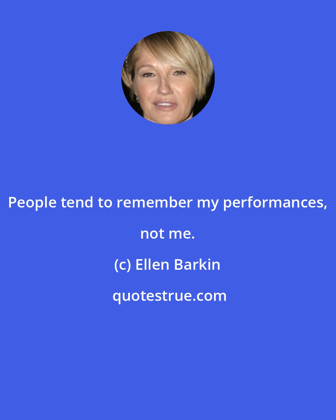 Ellen Barkin: People tend to remember my performances, not me.
