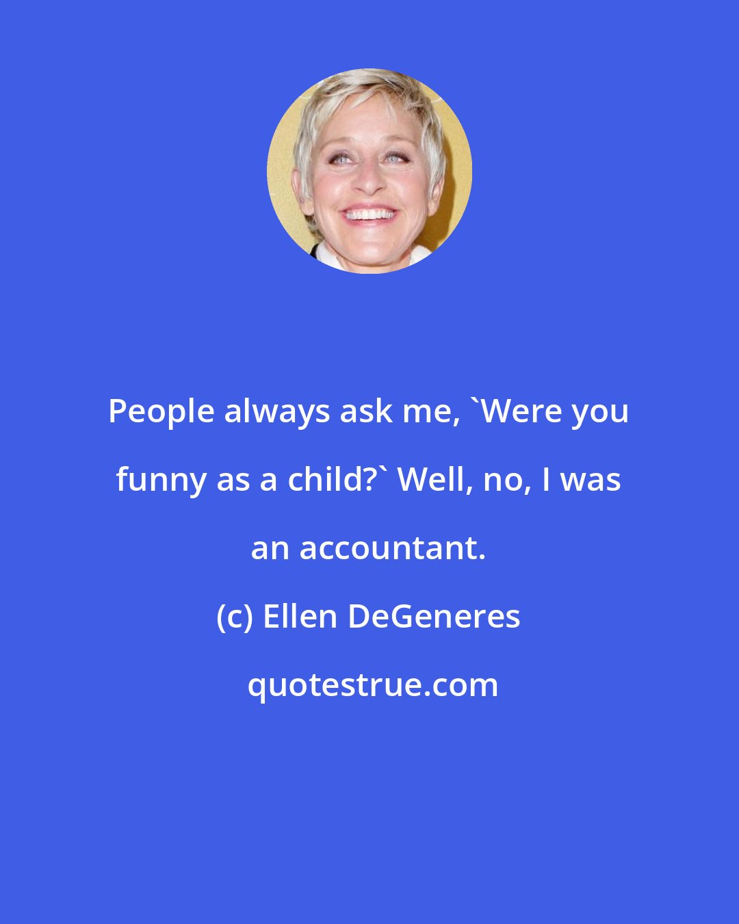 Ellen DeGeneres: People always ask me, 'Were you funny as a child?' Well, no, I was an accountant.