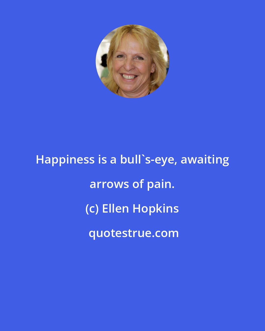 Ellen Hopkins: Happiness is a bull's-eye, awaiting arrows of pain.
