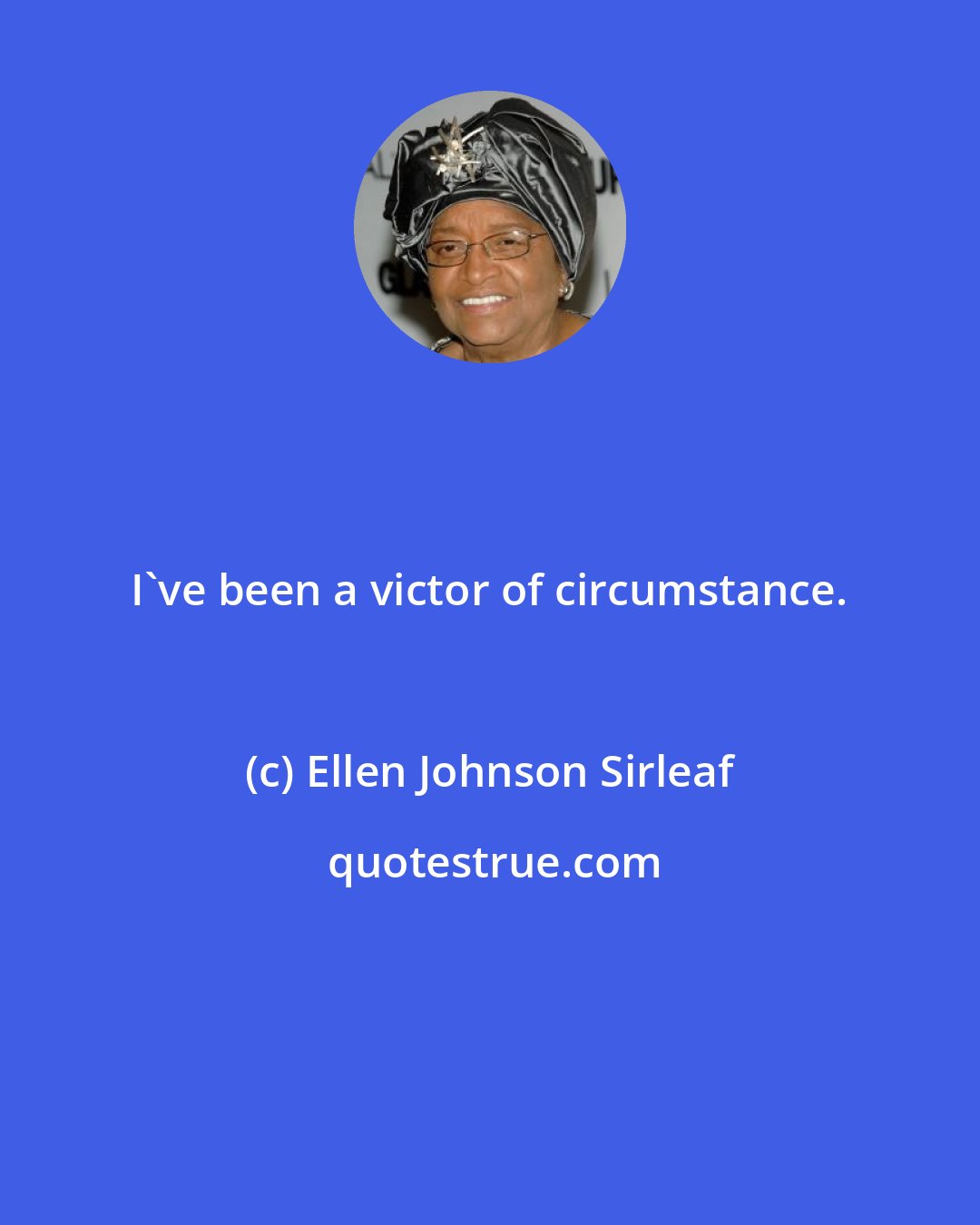 Ellen Johnson Sirleaf: I've been a victor of circumstance.