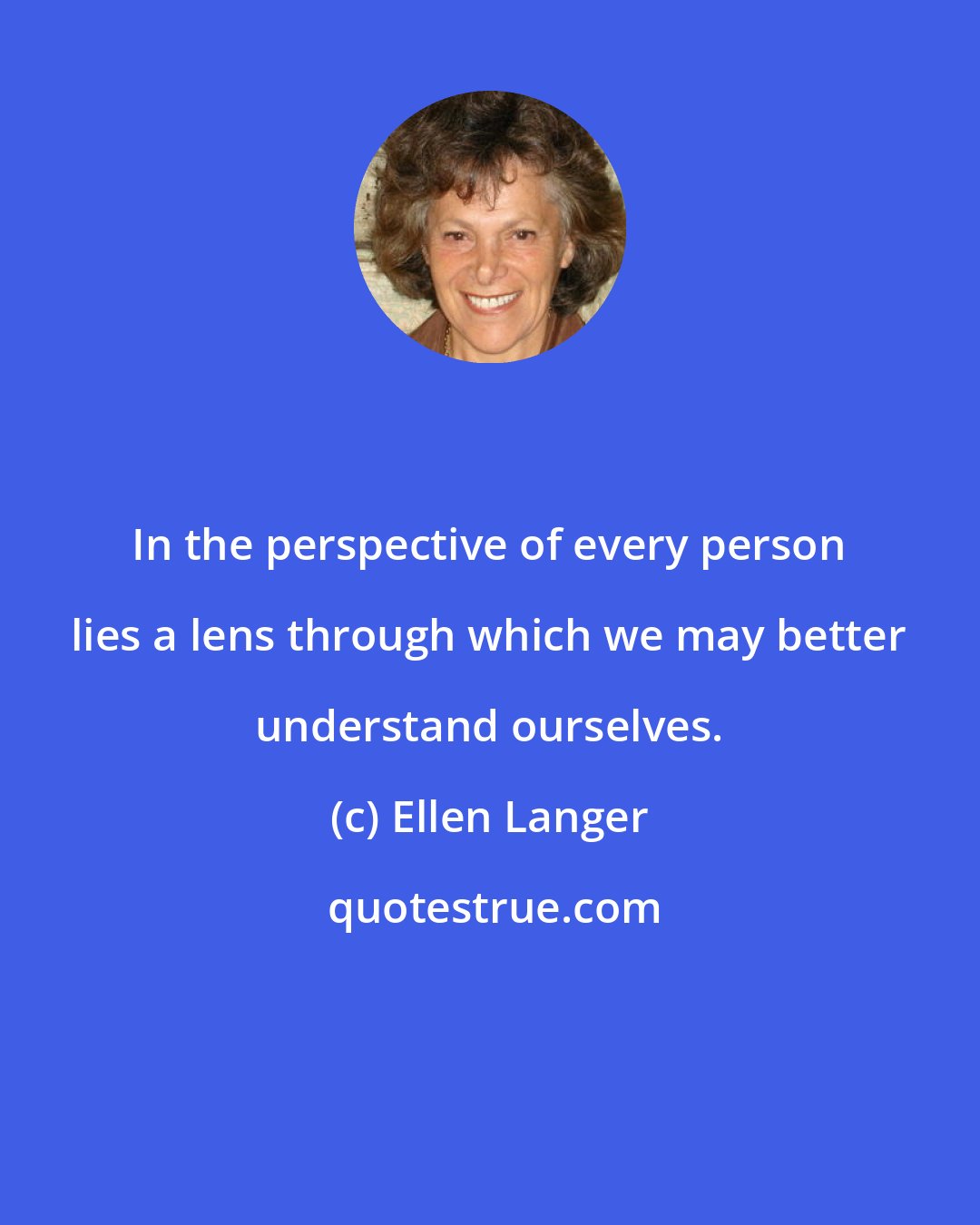 Ellen Langer: In the perspective of every person lies a lens through which we may better understand ourselves.