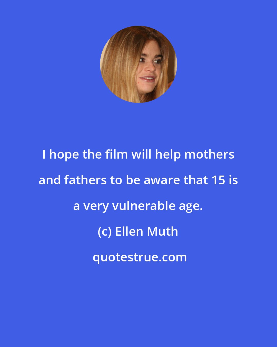 Ellen Muth: I hope the film will help mothers and fathers to be aware that 15 is a very vulnerable age.
