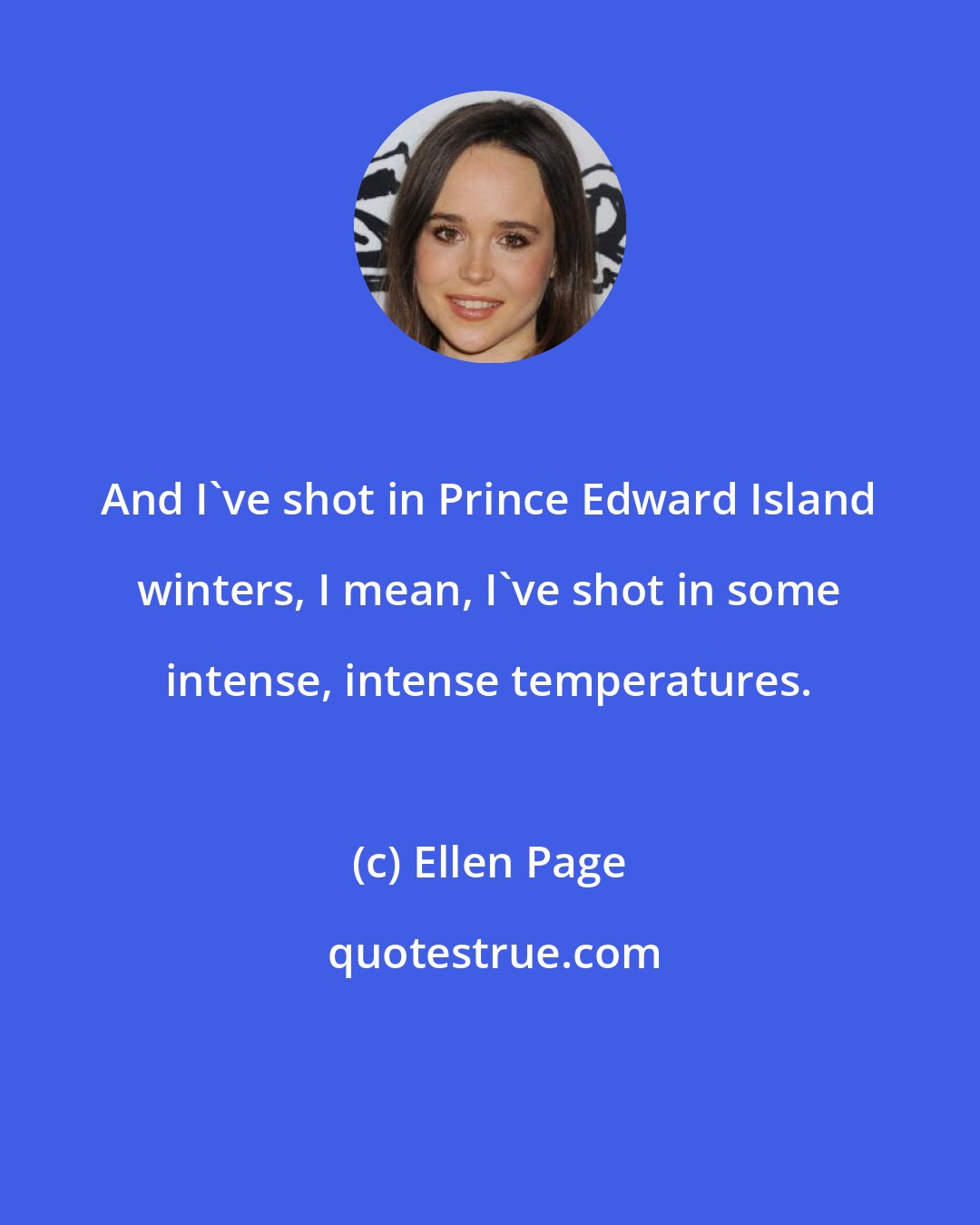 Ellen Page: And I've shot in Prince Edward Island winters, I mean, I've shot in some intense, intense temperatures.