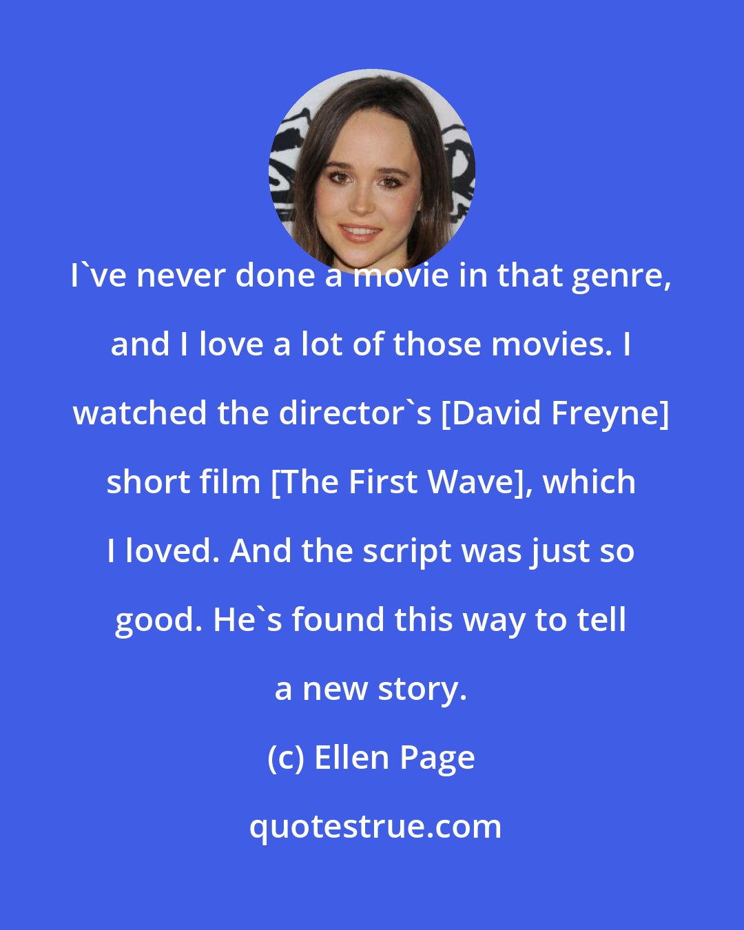 Ellen Page: I've never done a movie in that genre, and I love a lot of those movies. I watched the director's [David Freyne] short film [The First Wave], which I loved. And the script was just so good. He's found this way to tell a new story.