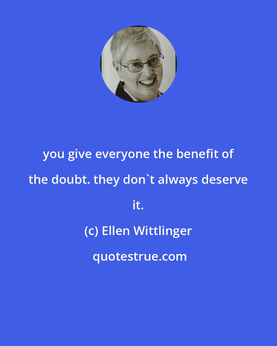 Ellen Wittlinger: you give everyone the benefit of the doubt. they don't always deserve it.