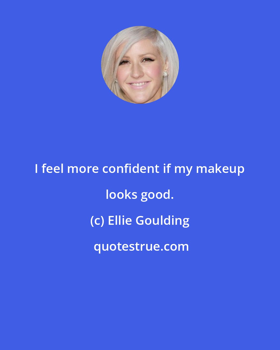 Ellie Goulding: I feel more confident if my makeup looks good.