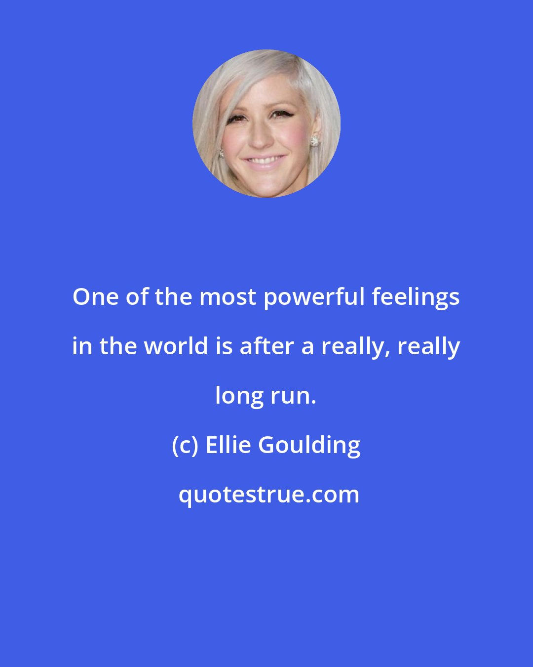 Ellie Goulding: One of the most powerful feelings in the world is after a really, really long run.