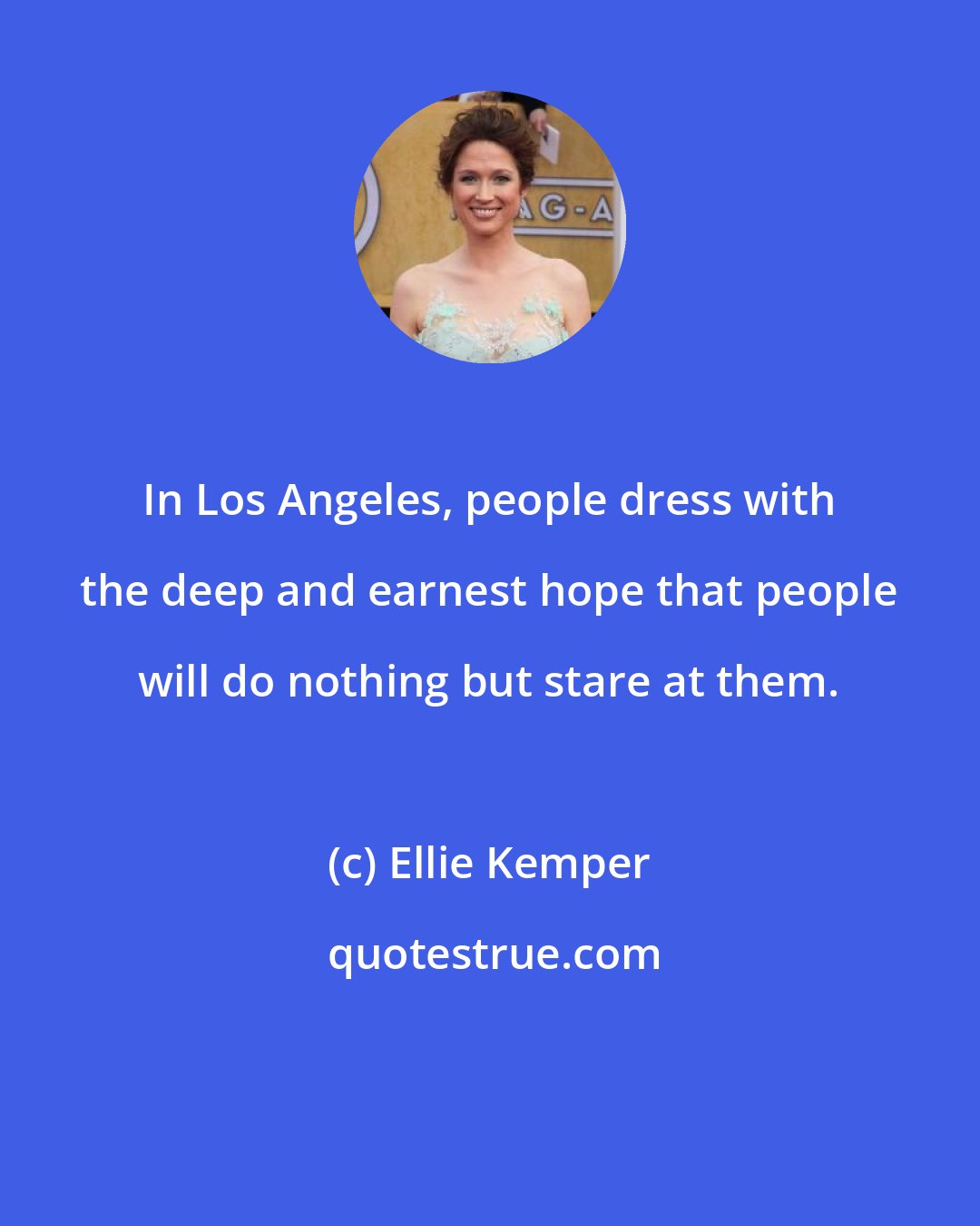 Ellie Kemper: In Los Angeles, people dress with the deep and earnest hope that people will do nothing but stare at them.