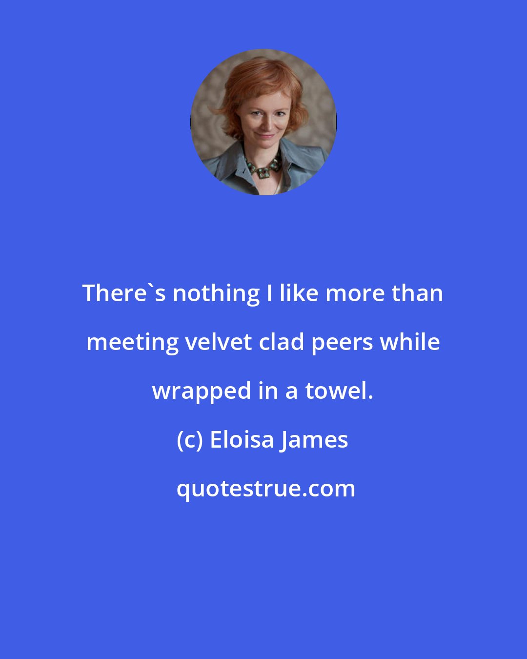 Eloisa James: There's nothing I like more than meeting velvet clad peers while wrapped in a towel.