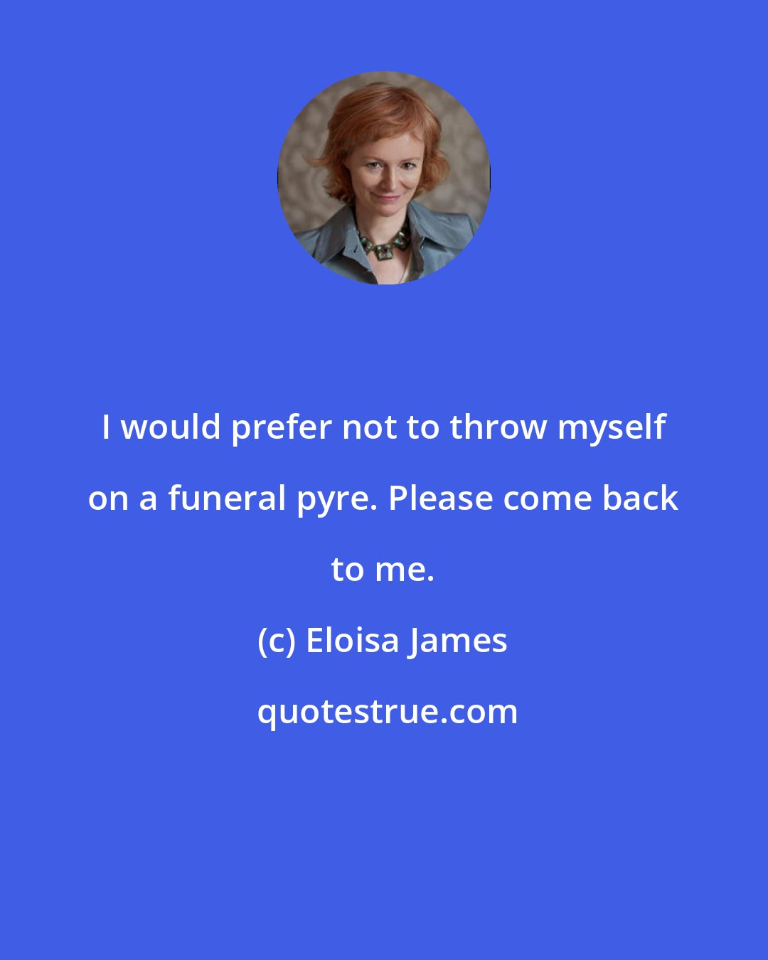 Eloisa James: I would prefer not to throw myself on a funeral pyre. Please come back to me.