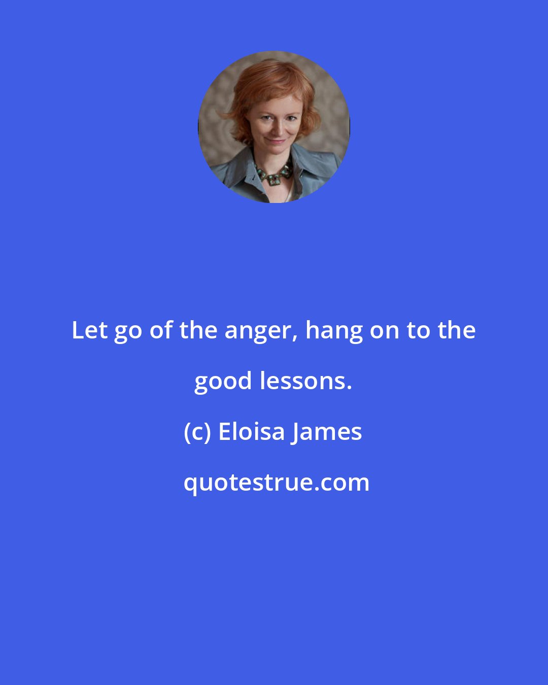 Eloisa James: Let go of the anger, hang on to the good lessons.