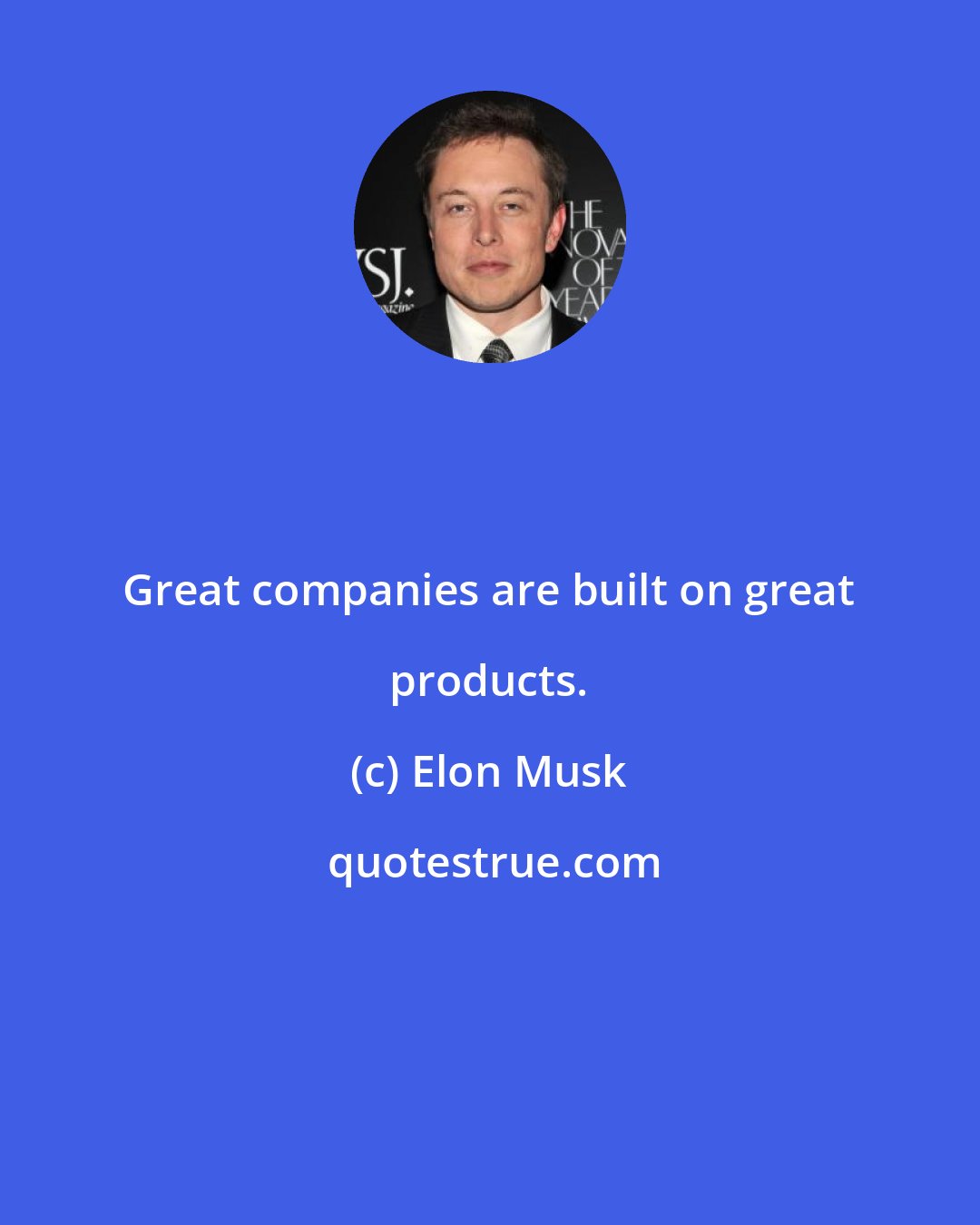 Elon Musk: Great companies are built on great products.