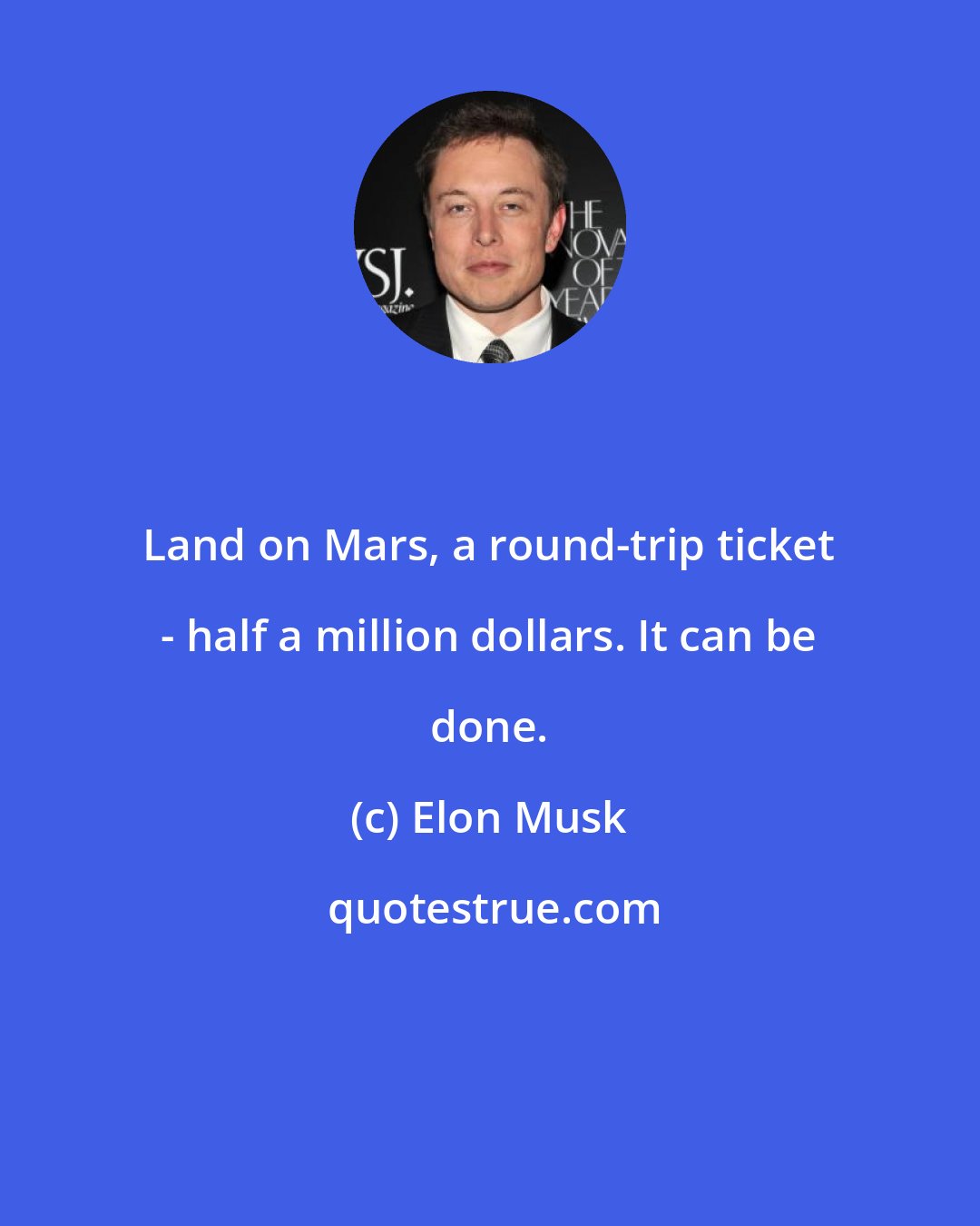 Elon Musk: Land on Mars, a round-trip ticket - half a million dollars. It can be done.