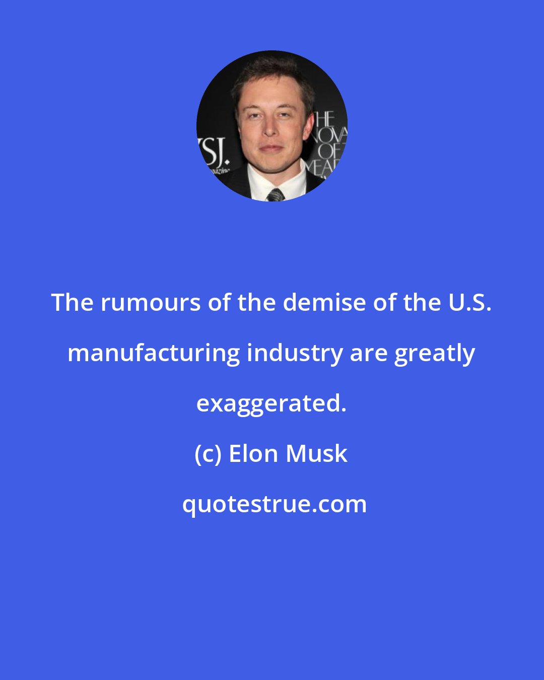 Elon Musk: The rumours of the demise of the U.S. manufacturing industry are greatly exaggerated.