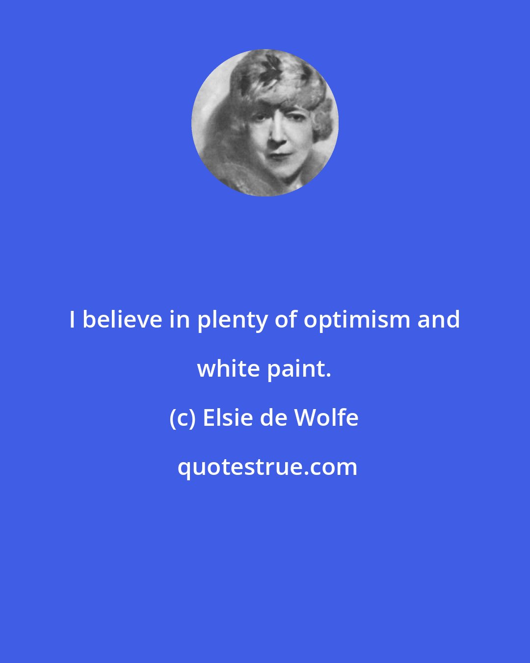 Elsie de Wolfe: I believe in plenty of optimism and white paint.