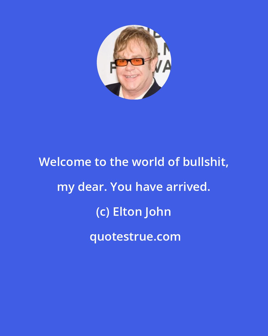 Elton John: Welcome to the world of bullshit, my dear. You have arrived.