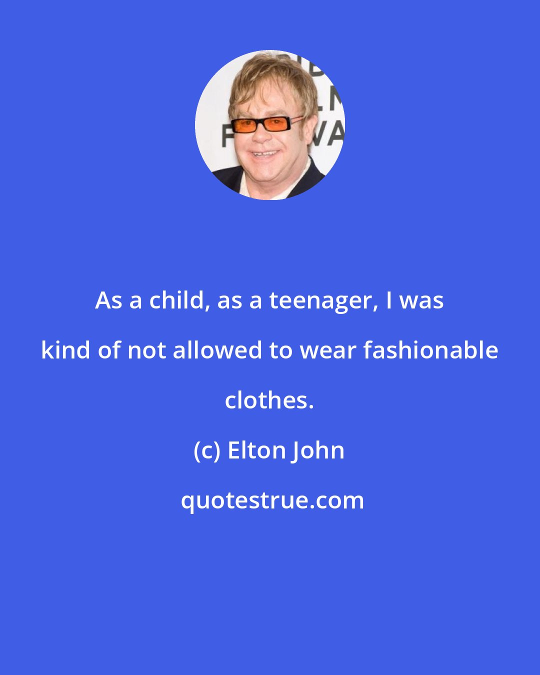 Elton John: As a child, as a teenager, I was kind of not allowed to wear fashionable clothes.