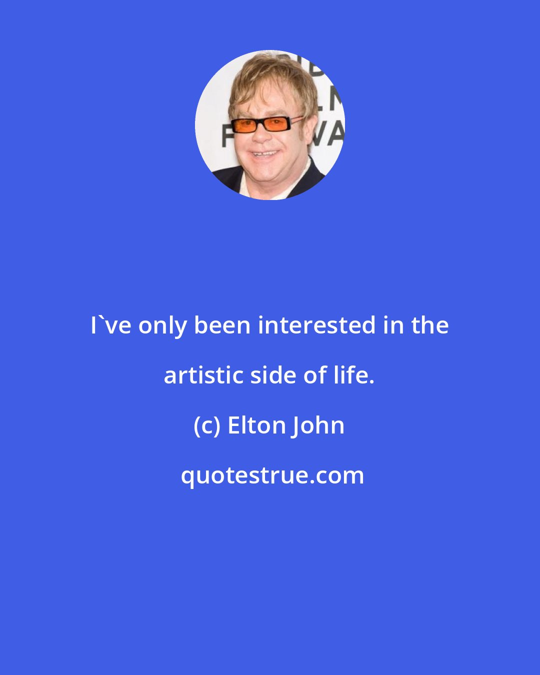 Elton John: I've only been interested in the artistic side of life.