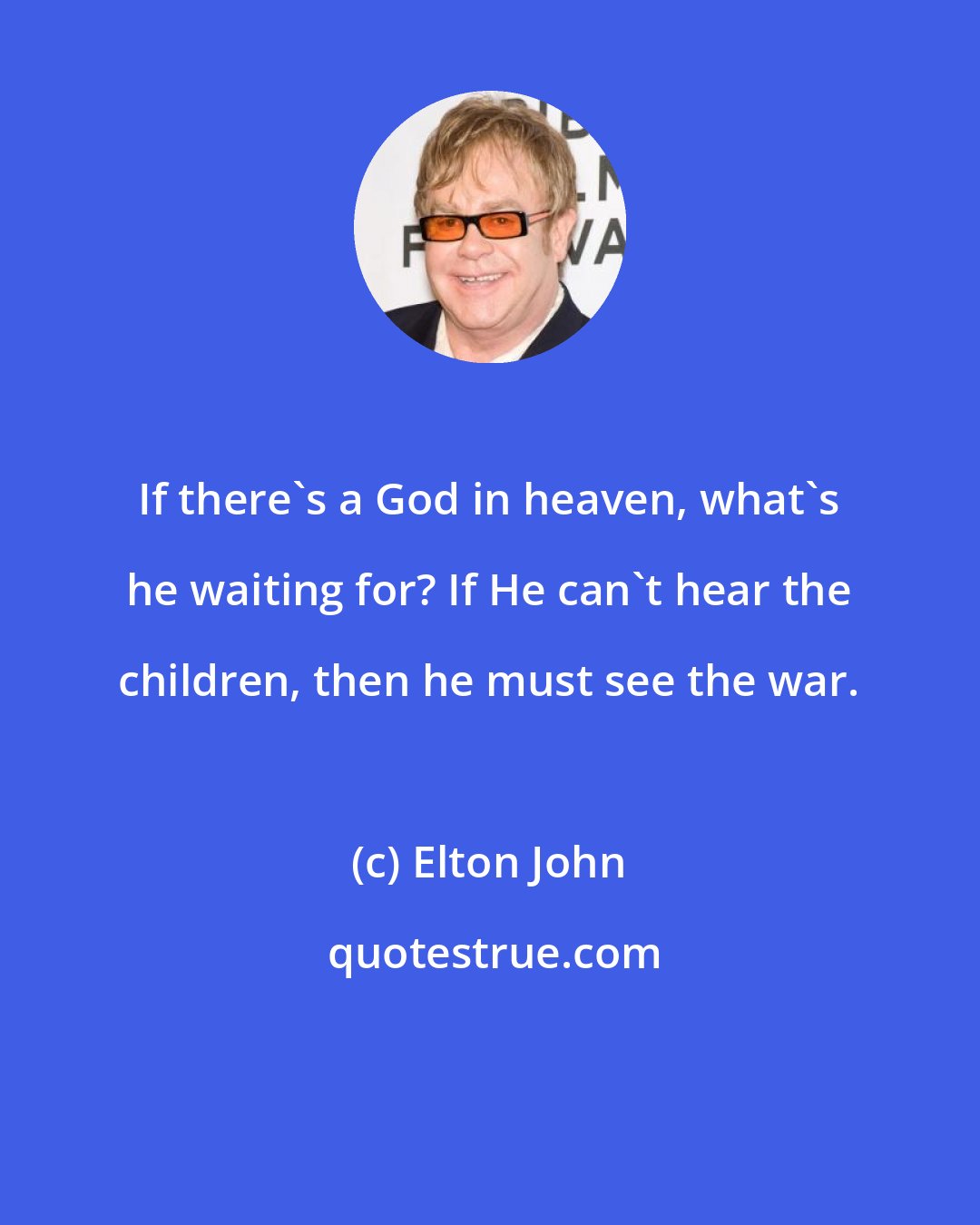 Elton John: If there's a God in heaven, what's he waiting for? If He can't hear the children, then he must see the war.