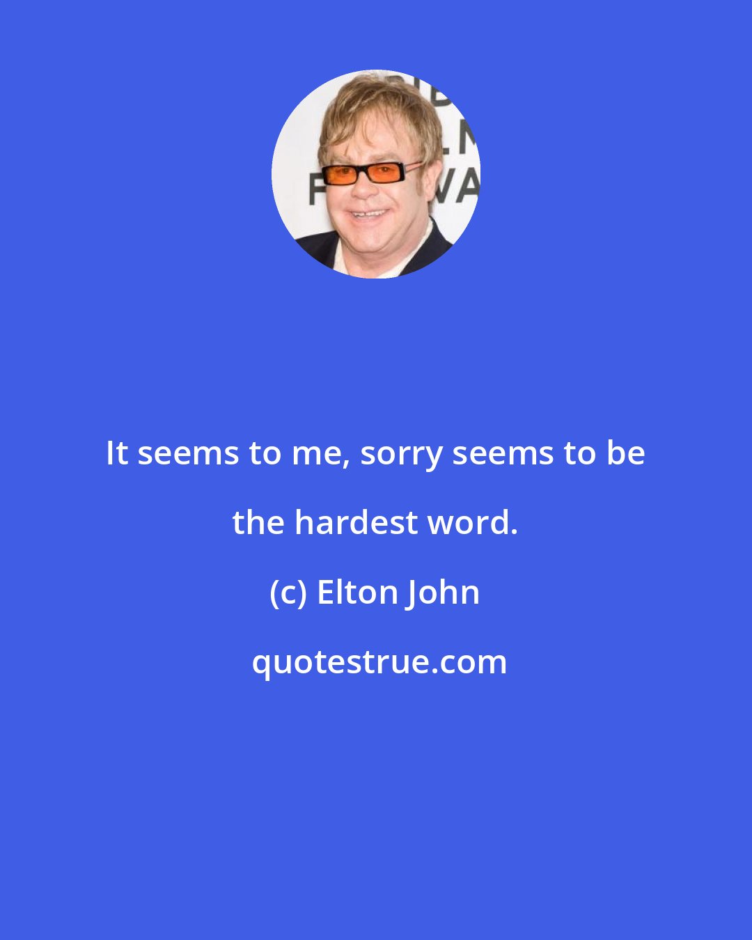 Elton John: It seems to me, sorry seems to be the hardest word.