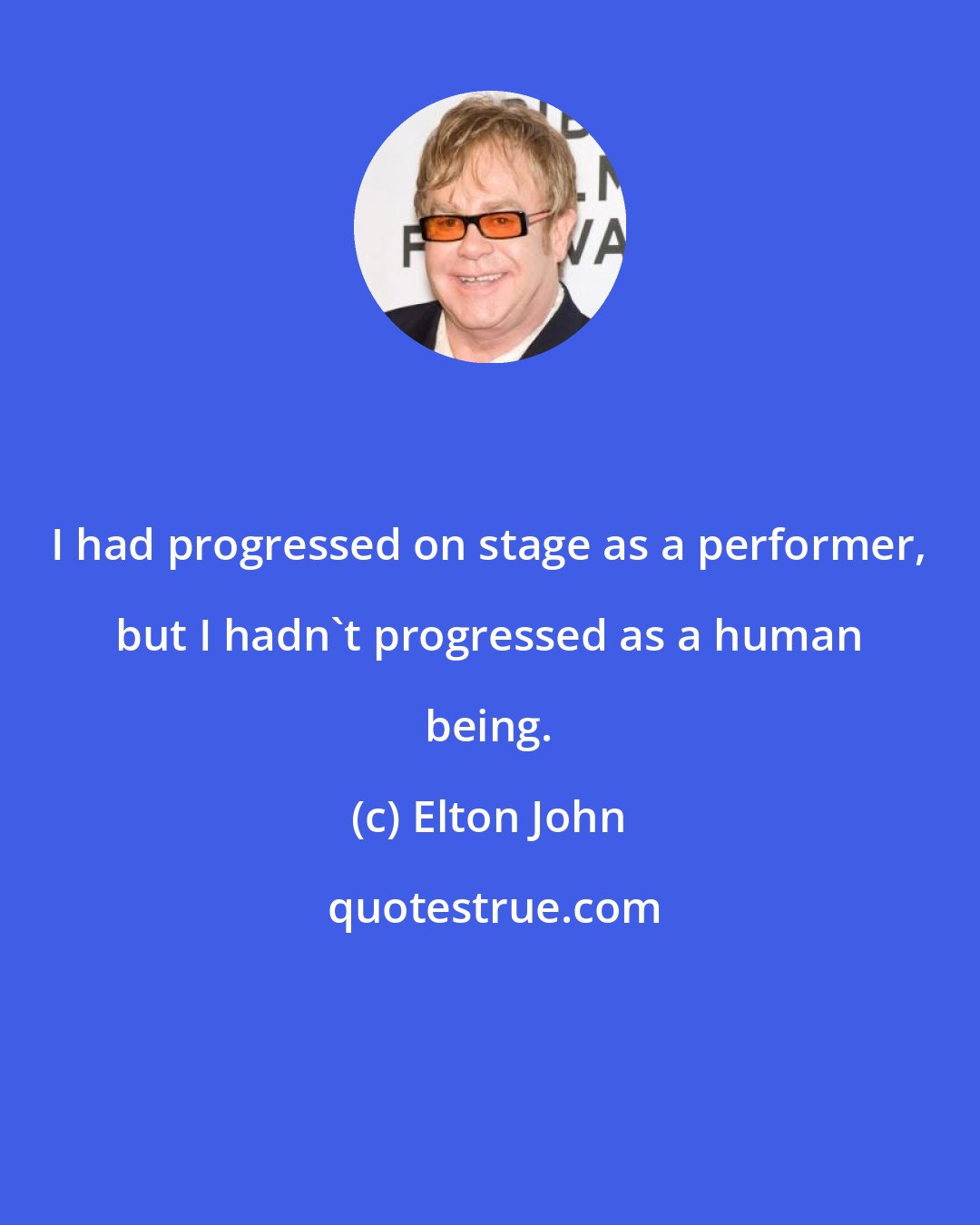 Elton John: I had progressed on stage as a performer, but I hadn't progressed as a human being.