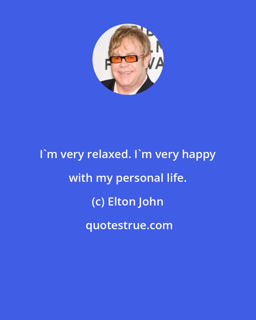 Elton John: I'm very relaxed. I'm very happy with my personal life.