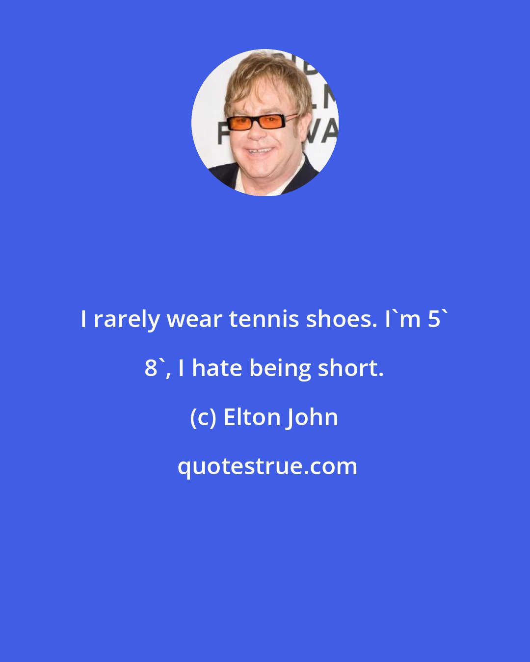 Elton John: I rarely wear tennis shoes. I'm 5' 8', I hate being short.