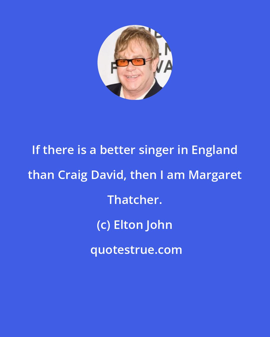 Elton John: If there is a better singer in England than Craig David, then I am Margaret Thatcher.