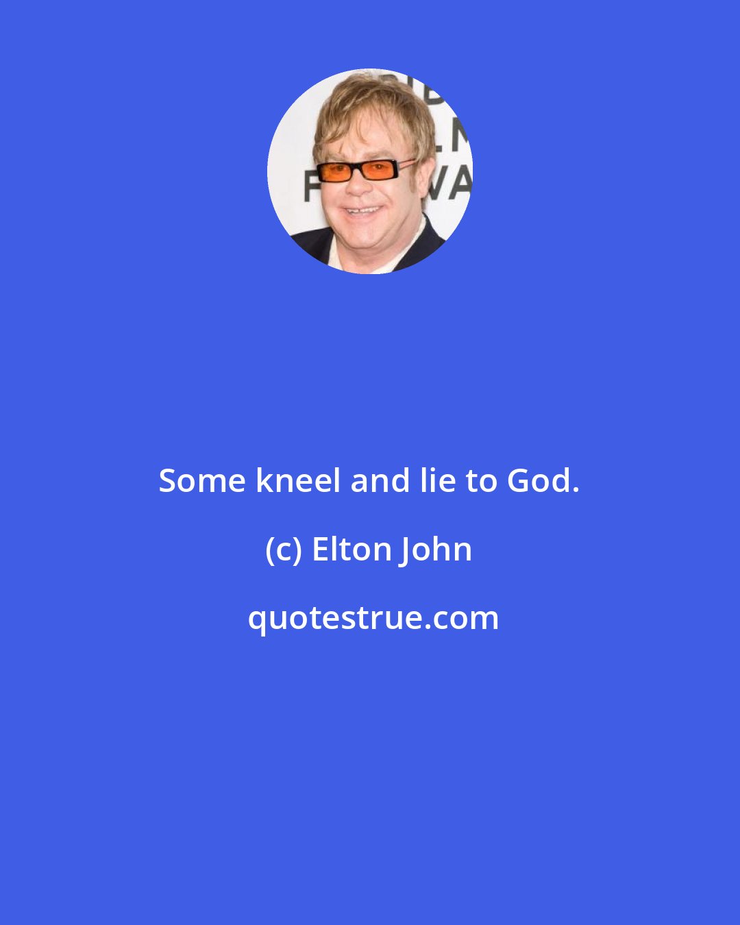 Elton John: Some kneel and lie to God.