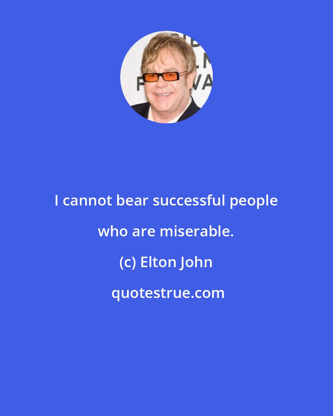 Elton John: I cannot bear successful people who are miserable.