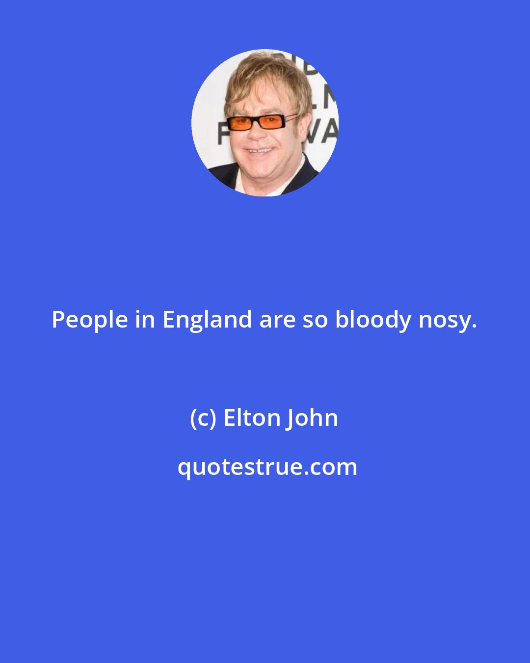 Elton John: People in England are so bloody nosy.