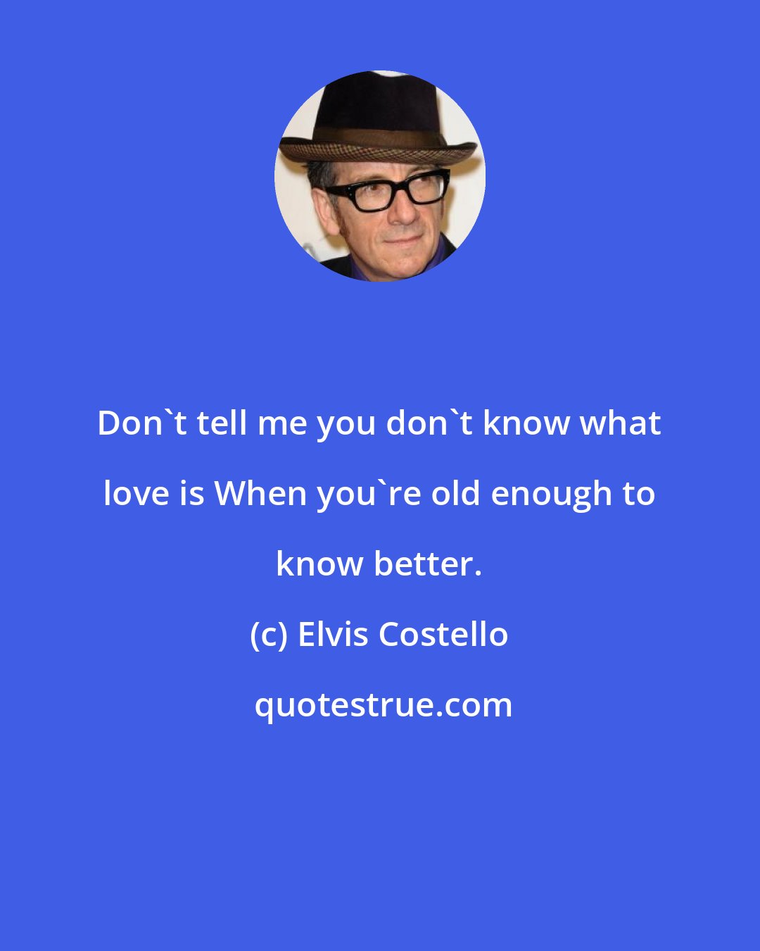 Elvis Costello: Don't tell me you don't know what love is When you're old enough to know better.