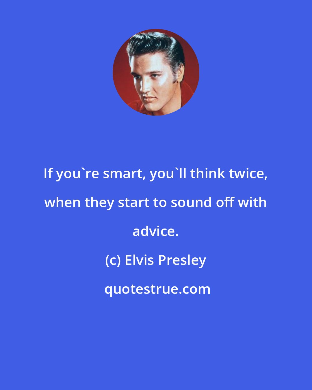 Elvis Presley: If you're smart, you'll think twice, when they start to sound off with advice.
