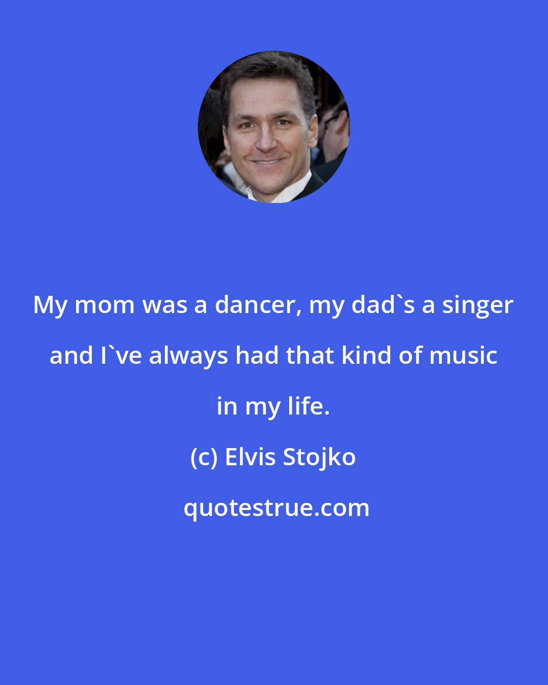 Elvis Stojko: My mom was a dancer, my dad's a singer and I've always had that kind of music in my life.