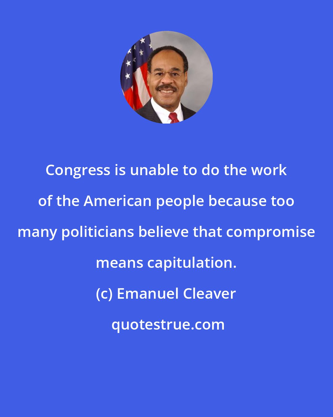 Emanuel Cleaver: Congress is unable to do the work of the American people because too many politicians believe that compromise means capitulation.