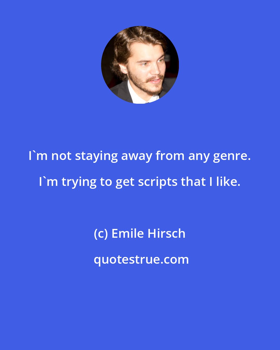 Emile Hirsch: I'm not staying away from any genre. I'm trying to get scripts that I like.