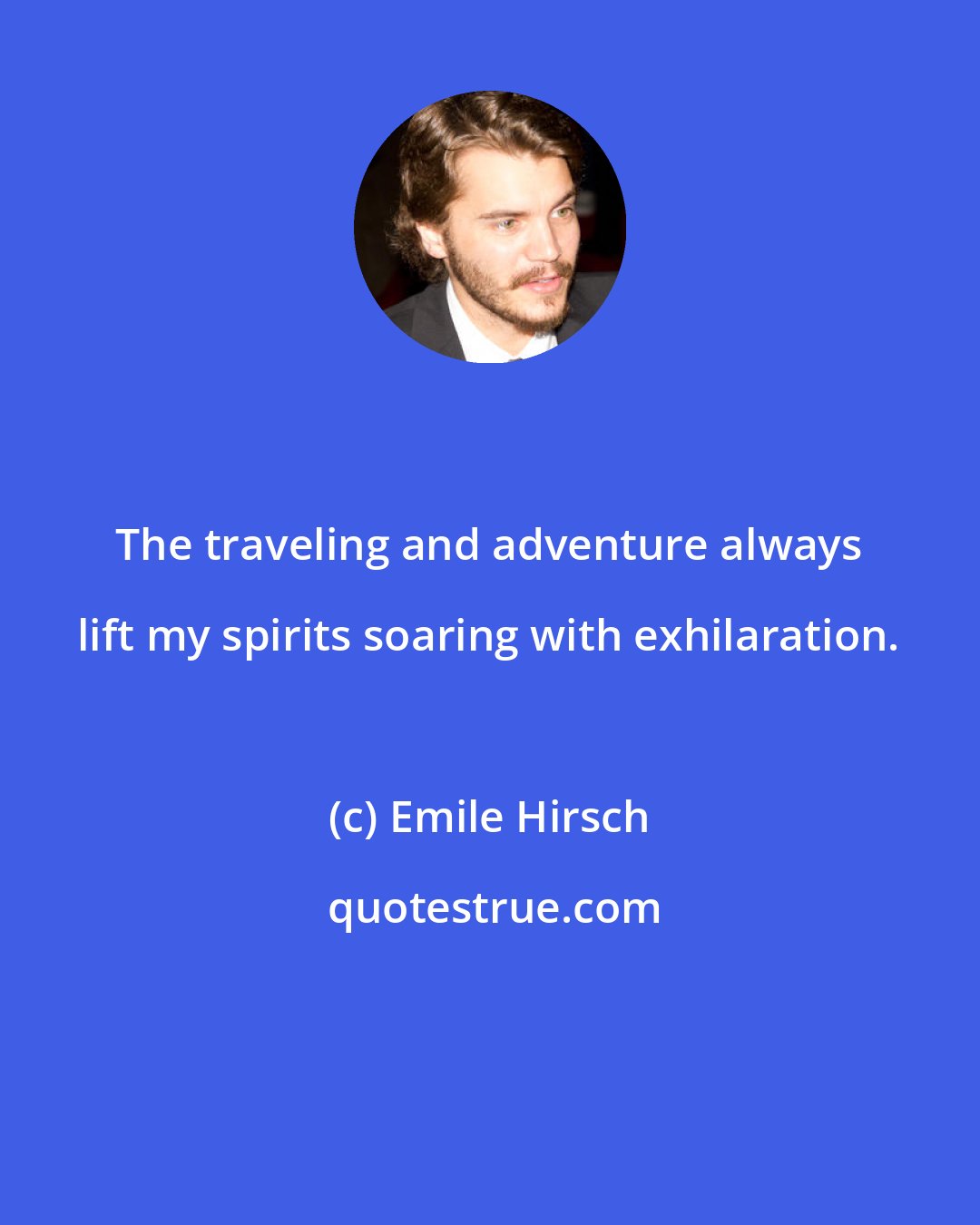 Emile Hirsch: The traveling and adventure always lift my spirits soaring with exhilaration.