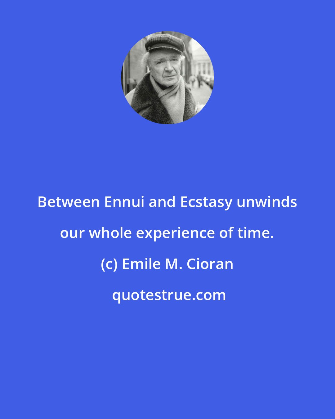 Emile M. Cioran: Between Ennui and Ecstasy unwinds our whole experience of time.