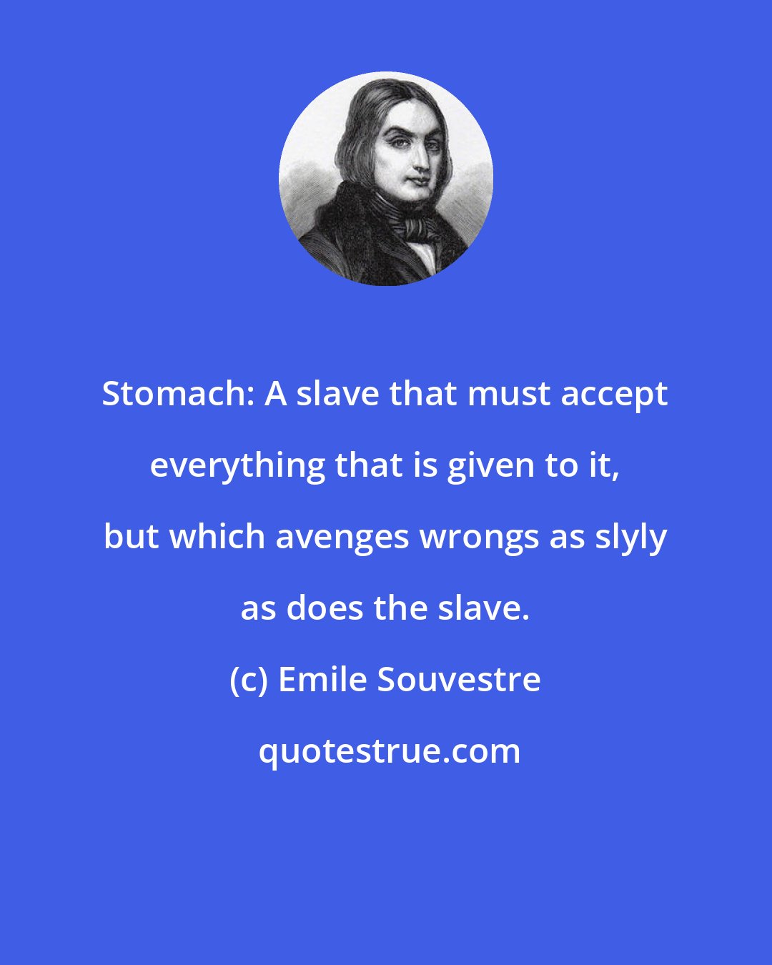 Emile Souvestre: Stomach: A slave that must accept everything that is given to it, but which avenges wrongs as slyly as does the slave.