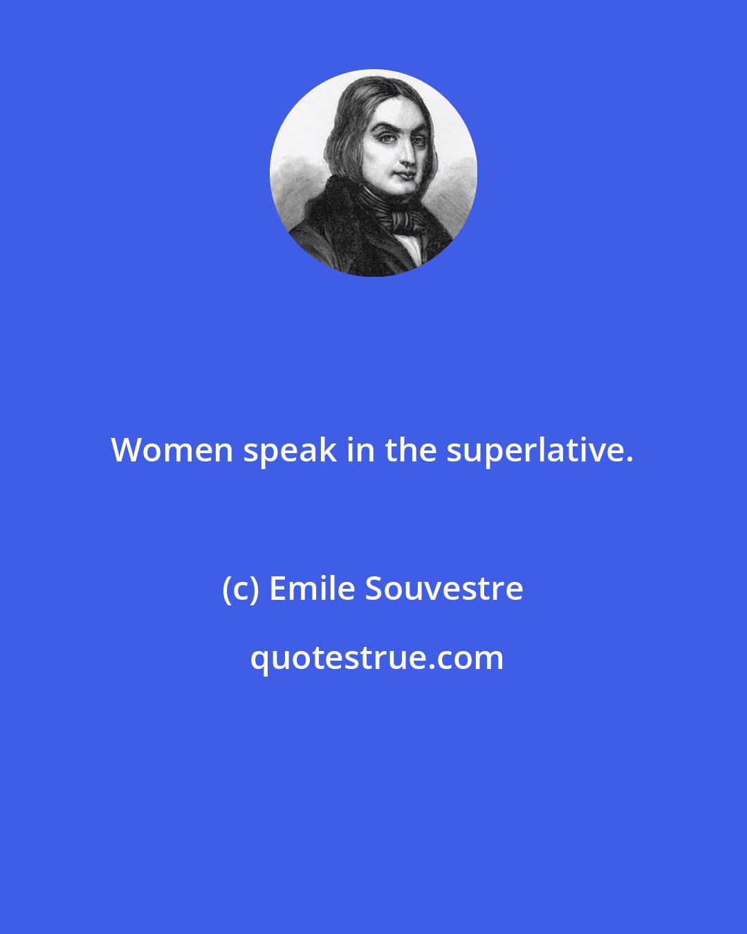 Emile Souvestre: Women speak in the superlative.