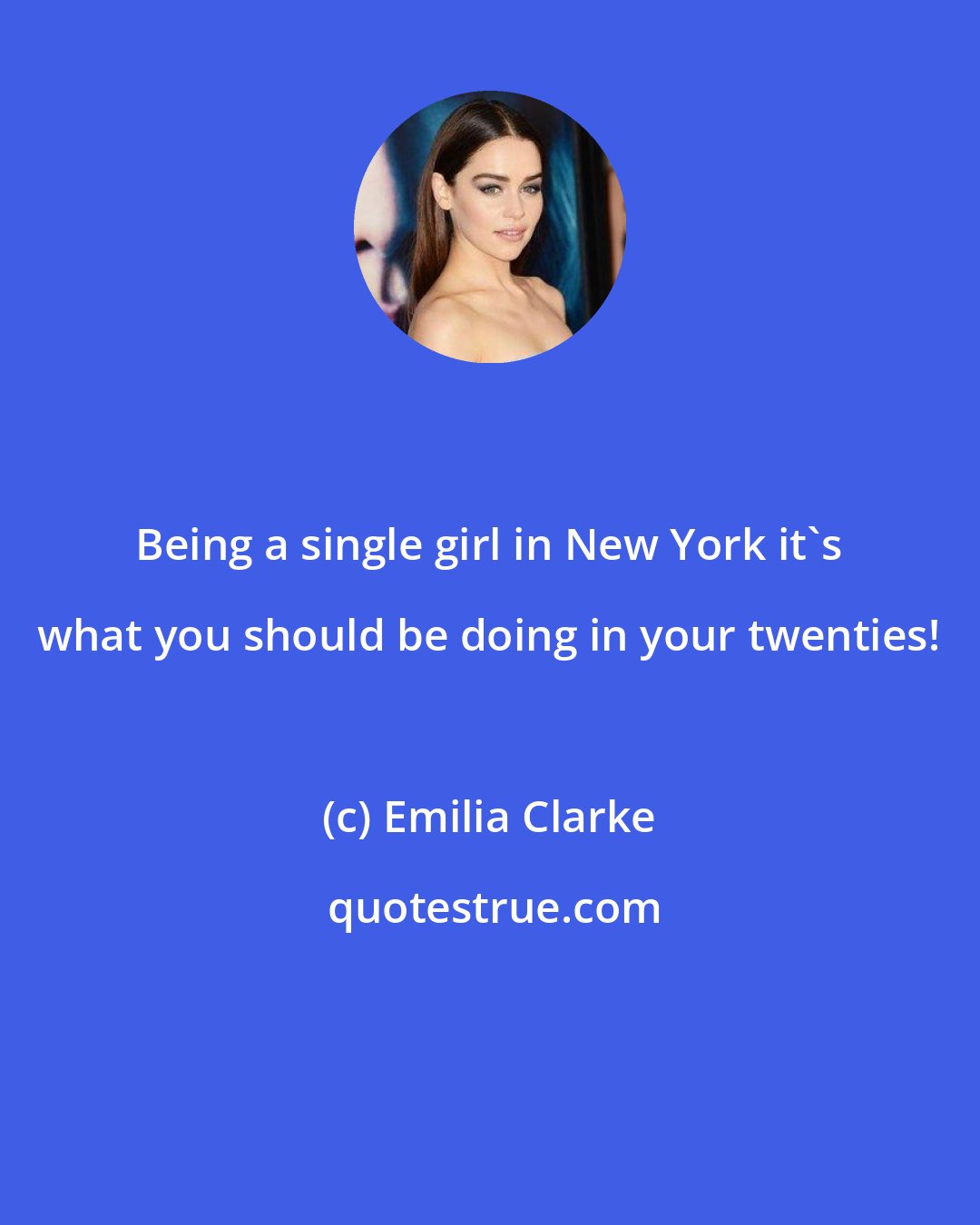 Emilia Clarke: Being a single girl in New York it's what you should be doing in your twenties!