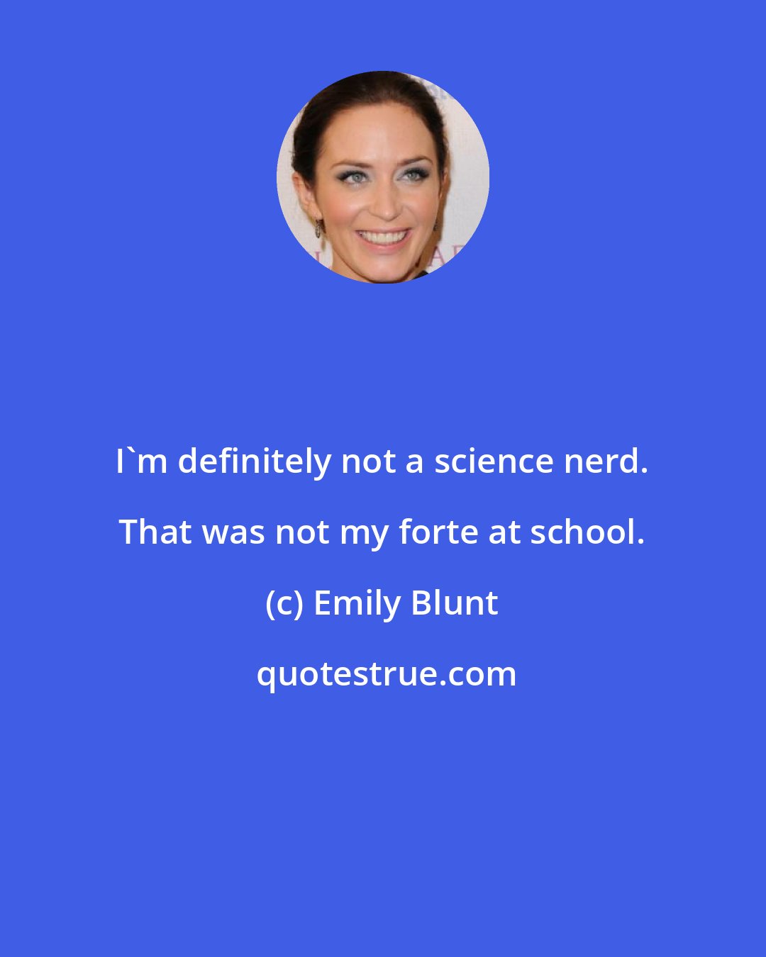 Emily Blunt: I'm definitely not a science nerd. That was not my forte at school.