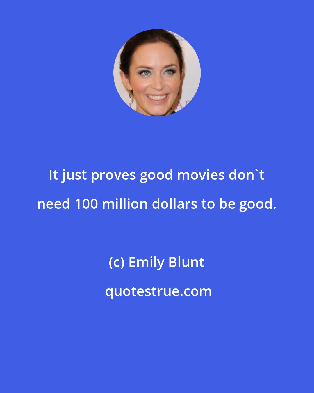 Emily Blunt: It just proves good movies don't need 100 million dollars to be good.