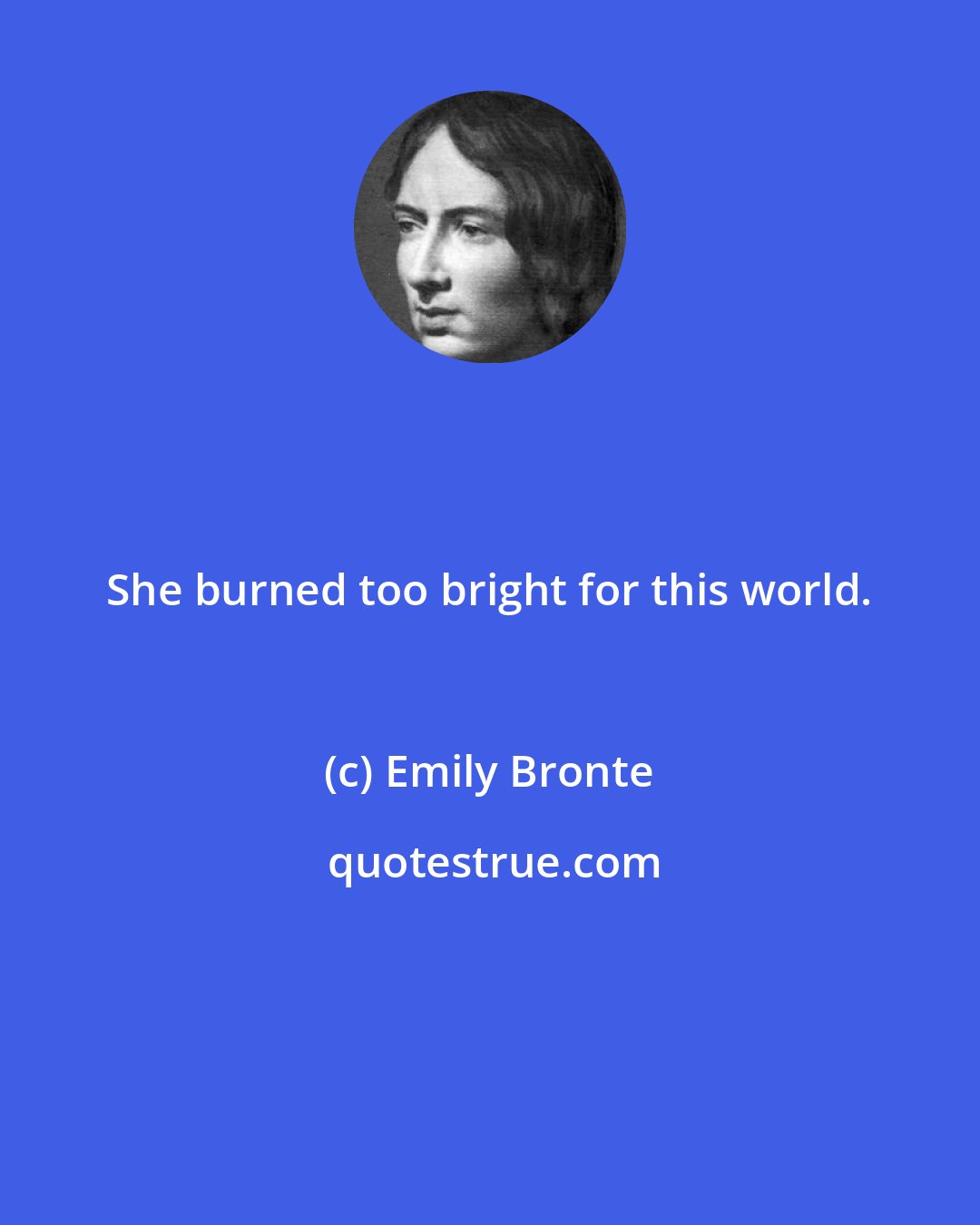 Emily Bronte: She burned too bright for this world.