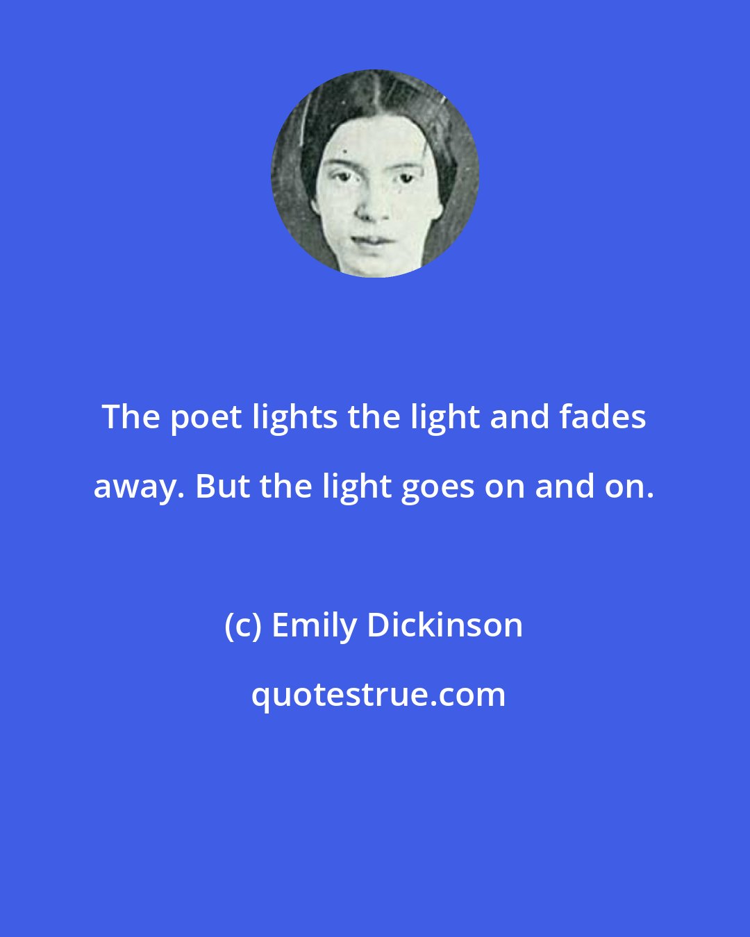 Emily Dickinson: The poet lights the light and fades away. But the light goes on and on.