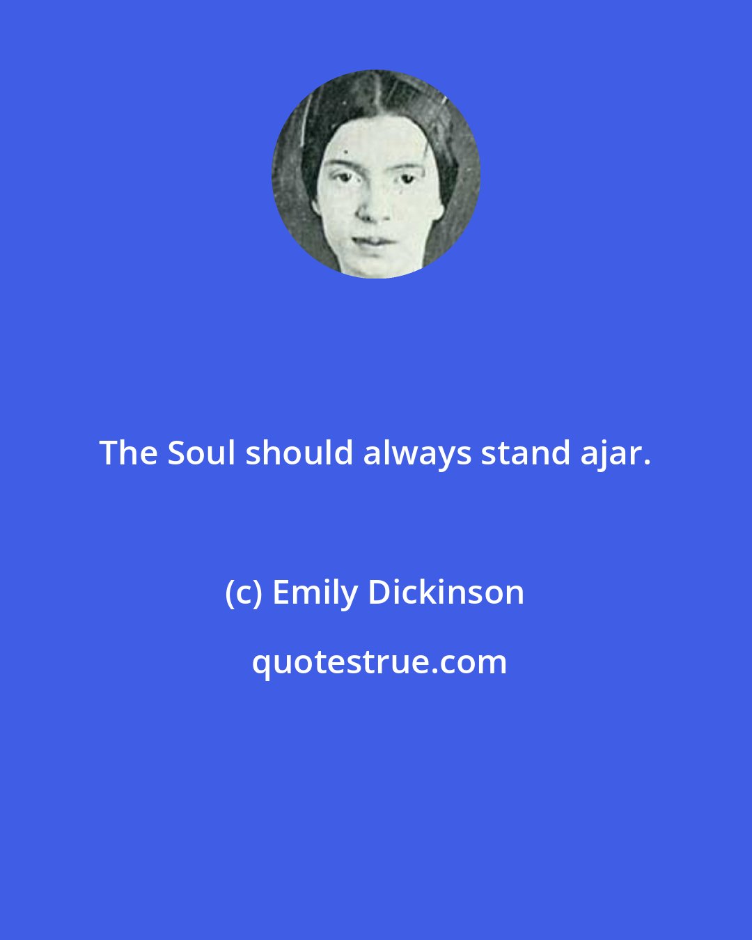 Emily Dickinson: The Soul should always stand ajar.