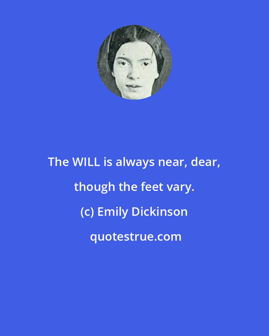 Emily Dickinson: The WILL is always near, dear, though the feet vary.