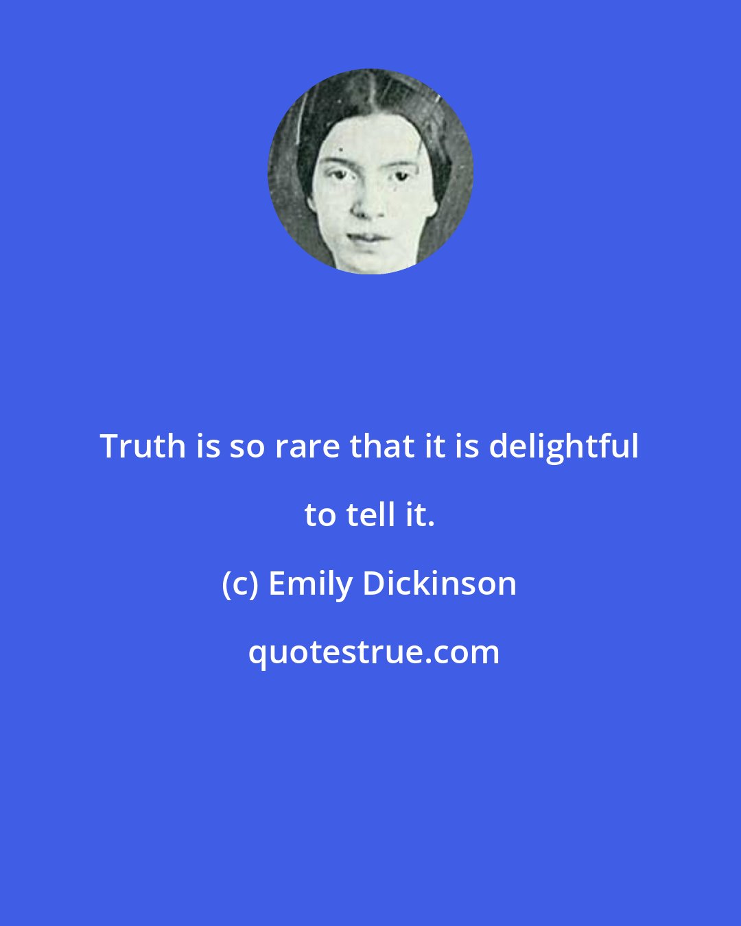 Emily Dickinson: Truth is so rare that it is delightful to tell it.